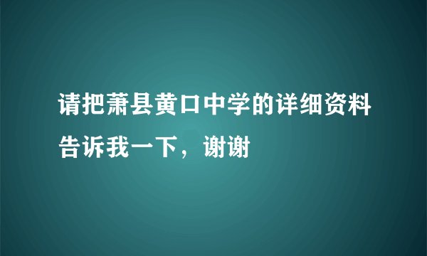 请把萧县黄口中学的详细资料告诉我一下,谢谢