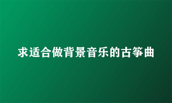 求适合做背景音乐的古筝曲