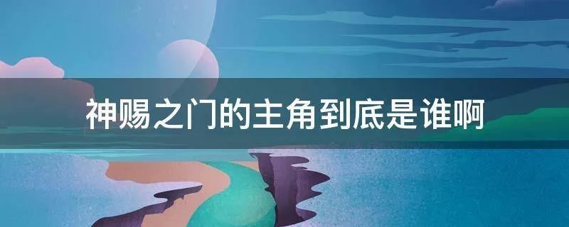 神赐之门的主角到底是谁啊