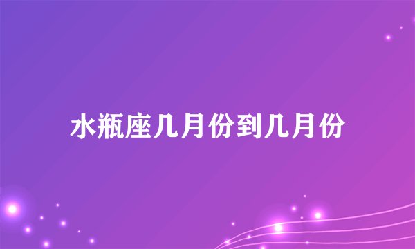 水瓶座几月份到几月份