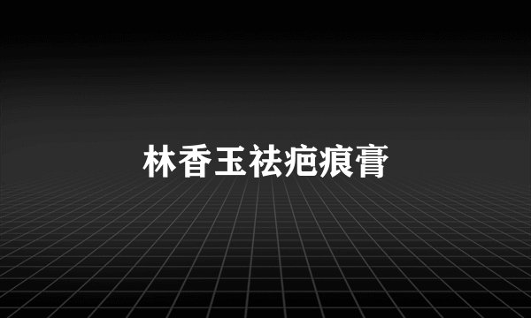 林香玉祛疤痕膏