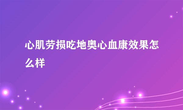 心肌劳损吃地奥心血康效果怎么样