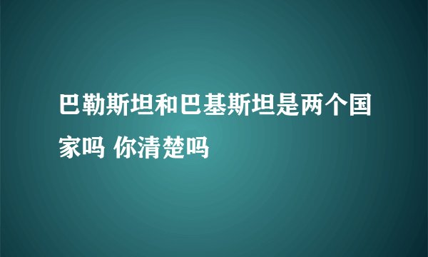 巴勒斯坦和巴基斯坦是两个国家吗 你清楚吗
