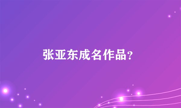 张亚东成名作品?
