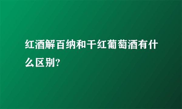 红酒解百纳和干红葡萄酒有什么区别?