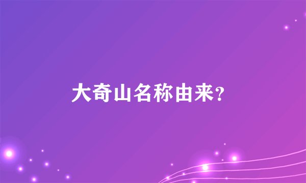 大奇山名称由来？