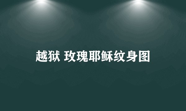 越狱 玫瑰耶稣纹身图