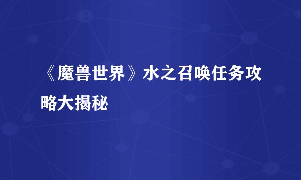 《魔兽世界》水之召唤任务攻略大揭秘