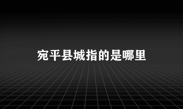 宛平县城指的是哪里