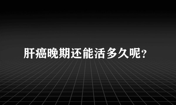 肝癌晚期还能活多久呢？