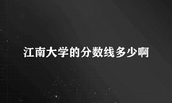 江南大学的分数线多少啊