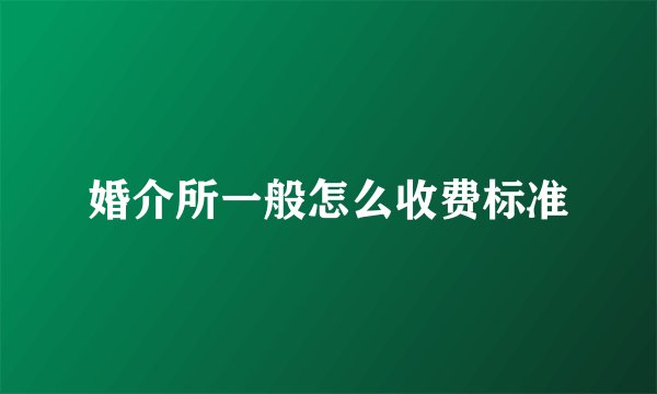 婚介所一般怎么收费标准