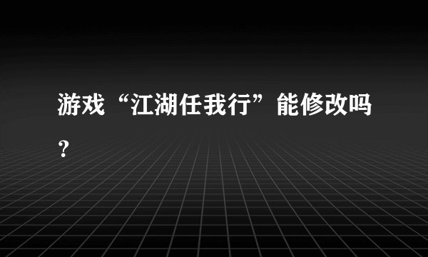 游戏“江湖任我行”能修改吗？