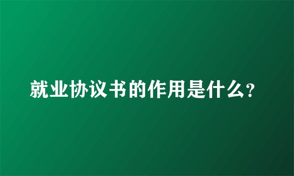 就业协议书的作用是什么?