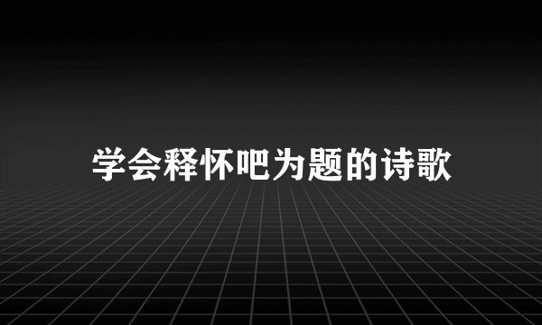 学会释怀吧为题的诗歌