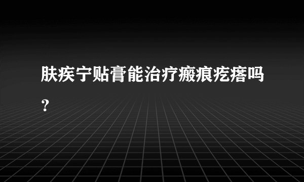 肤疾宁贴膏能治疗瘢痕疙瘩吗？