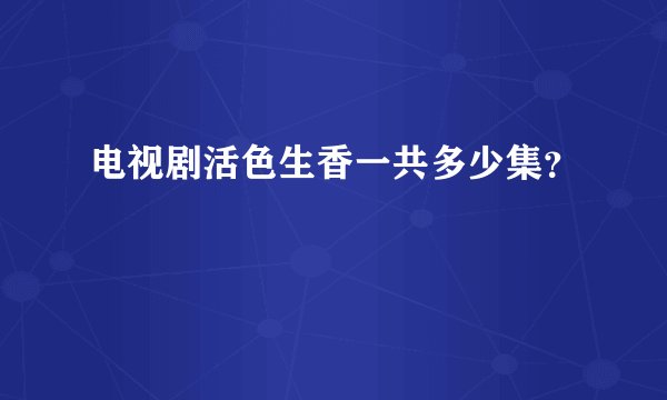 电视剧活色生香一共多少集?