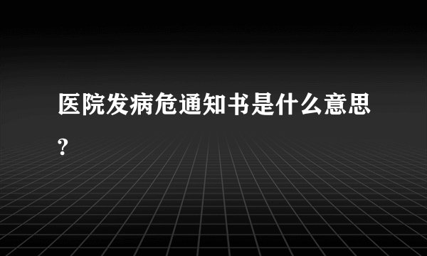 医院发病危通知书是什么意思?
