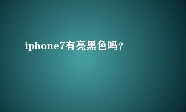 iphone7有亮黑色吗？