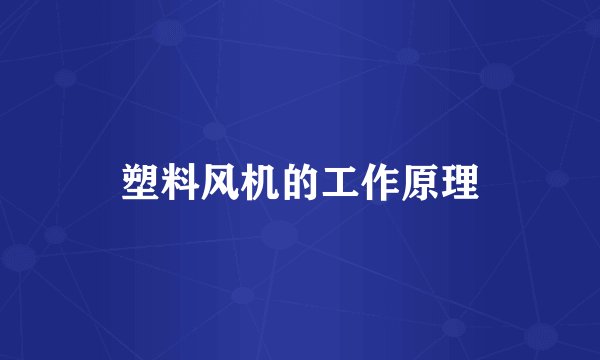 塑料风机的工作原理