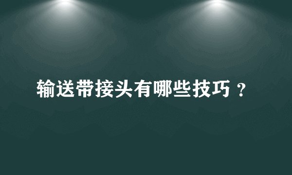 输送带接头有哪些技巧 ?
