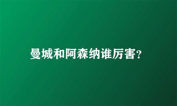 曼城和阿森纳谁厉害？