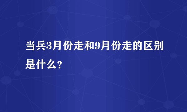 当兵3月份走和9月份走的区别是什么?
