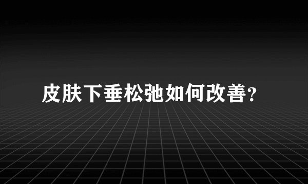 皮肤下垂松弛如何改善？