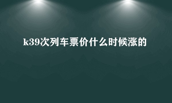 k39次列车票价什么时候涨的