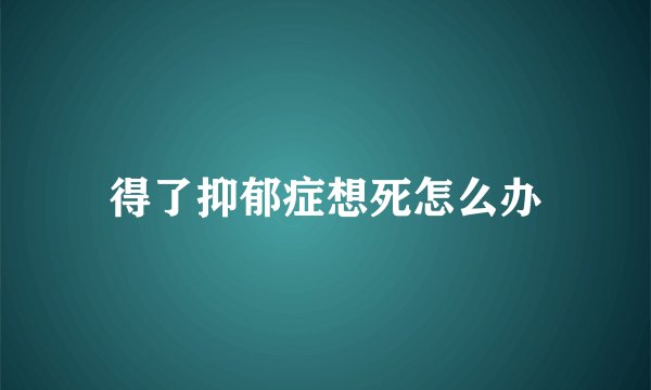 得了抑郁症想死怎么办