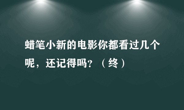 蜡笔小新的电影你都看过几个呢,还记得吗?(终)