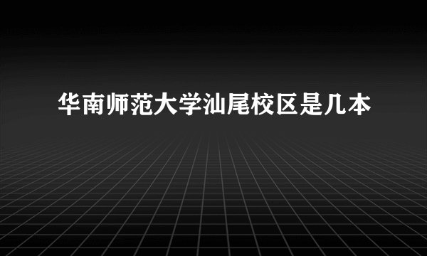 华南师范大学汕尾校区是几本