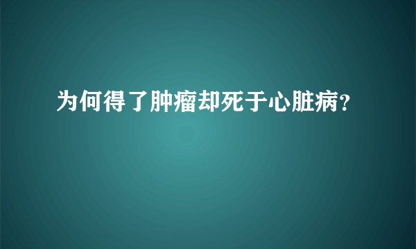 为何得了肿瘤却死于心脏病？