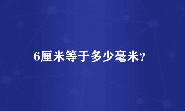 6厘米等于多少毫米？