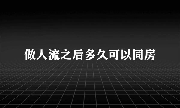 做人流之后多久可以同房