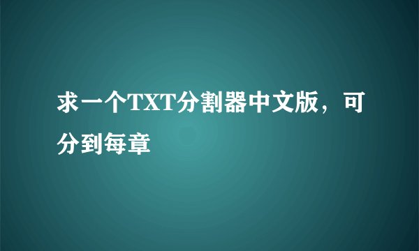 求一个TXT分割器中文版,可分到每章