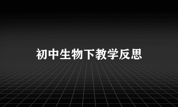 初中生物下教学反思