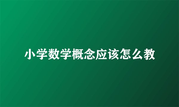 小学数学概念应该怎么教