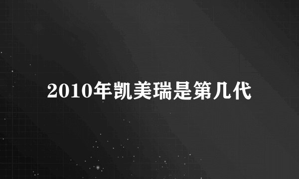 2010年凯美瑞是第几代