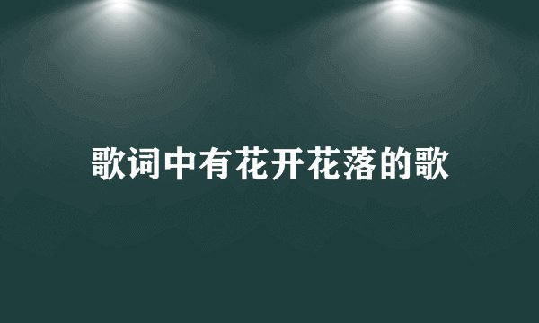歌词中有花开花落的歌