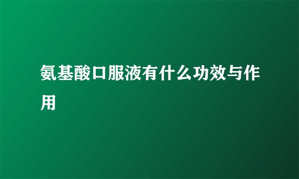 氨基酸口服液有什么功效与作用