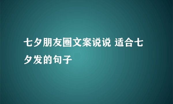 七夕朋友圈文案说说 适合七夕发的句子