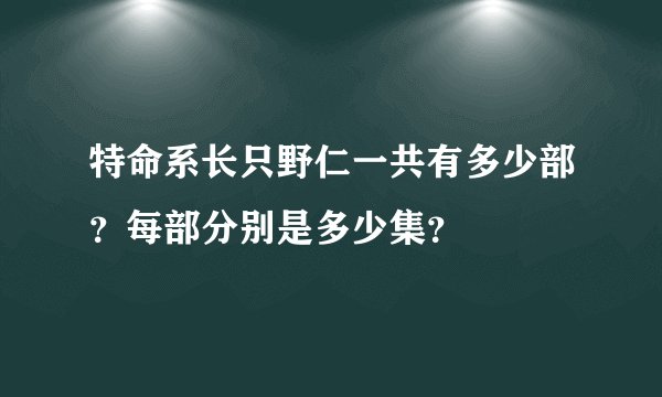 特命系长只野仁一共有多少部？每部分别是多少集？