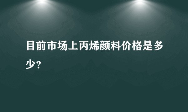 目前市场上丙烯颜料价格是多少？