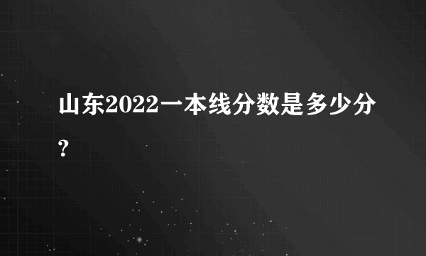 山东2022一本线分数是多少分?
