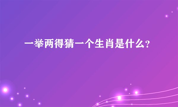 一举两得猜一个生肖是什么？