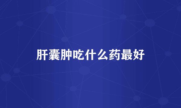 肝囊肿吃什么药最好