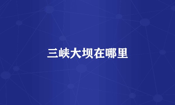 三峡大坝在哪里