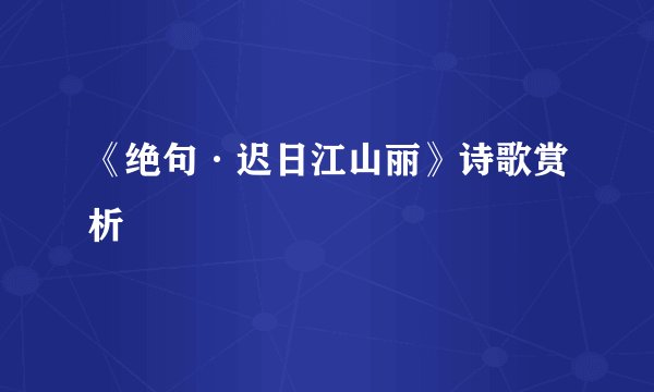 《绝句·迟日江山丽》诗歌赏析