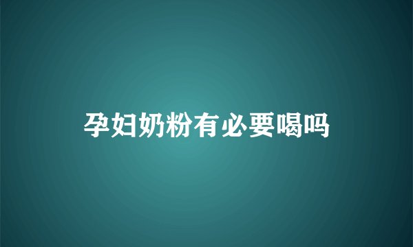 孕妇奶粉有必要喝吗